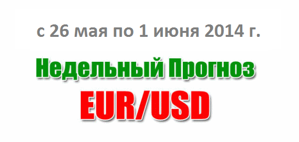 Прогноз EUR/USD на неделю с 26 мая по 1 июня 2014 года